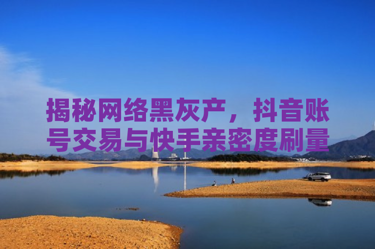 揭秘网络黑灰产，抖音账号交易与快手亲密度刷量服务曝光，揭示了网络中存在的一些灰色甚至非法的产业链现象，包括短视频平台（如抖音、快手）上的账号买卖行为以及利用技术手段人为操控社交互动数据（如QQ空间点赞、快手亲密度等）的服务。这些活动通常涉及违反平台规则及可能侵犯用户权益的风险，因此被统称为黑灰产。通过这样的标题，旨在引起公众对于网络安全和平台健康发展的关注。