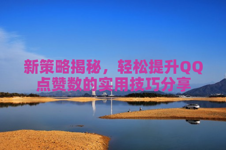 新策略揭秘，轻松提升QQ点赞数的实用技巧分享