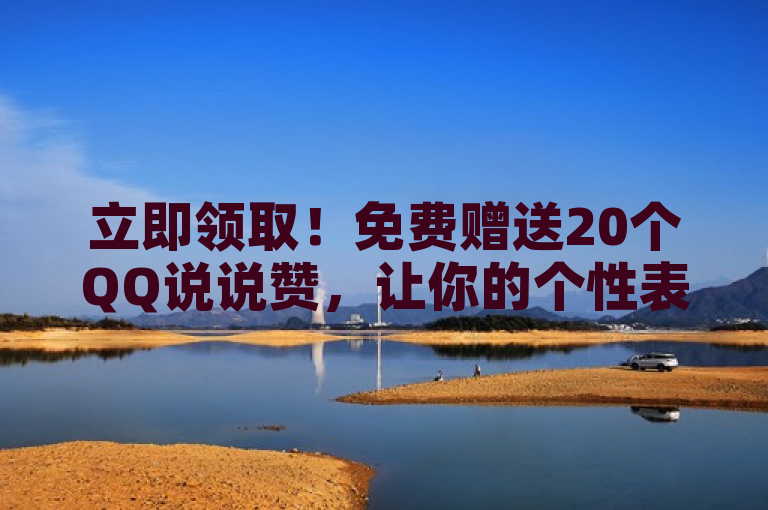 立即领取！免费赠送20个QQ说说赞，让你的个性表达更出众！