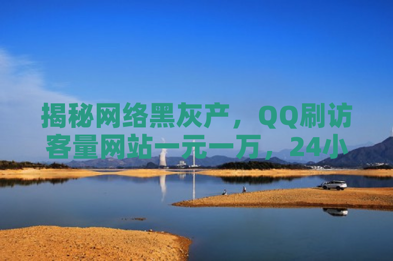 揭秘网络黑灰产，QQ刷访客量网站一元一万，24小时砍价助力网涉嫌违规操作，简洁明了地揭示了事件的核心信息，即存在一个提供非法QQ空间刷访客量服务的网站，其低廉的价格和24小时不间断的服务引起了关注。同时，该标题通过提及网络黑灰产和涉嫌违规操作，暗示了此类服务可能涉及不正当竞争、侵犯用户隐私等法律风险，能够吸引读者关注并提高对网络安全的认识。
