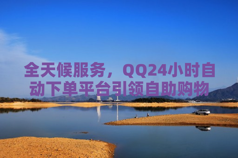 全天候服务，QQ24小时自动下单平台引领自助购物新潮流，简洁明了地概括了QQ24小时自动下单平台的核心特点和优势，即提供全天候不间断的服务，并且通过自动化技术提升了用户的购物体验。同时，使用引领自助购物新潮流这样的表述，既突出了该平台的创新性，又暗示了它在市场上的领先地位。