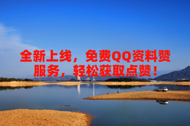 全新上线，免费QQ资料赞服务，轻松获取点赞！