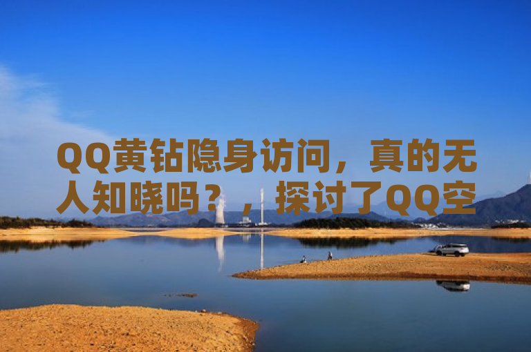 QQ黄钻隐身访问，真的无人知晓吗？，探讨了QQ空间中一个有趣的隐私功能——黄钻用户的隐身访问特权。通过这个标题，读者将被引导去思考，尽管黄钻用户享有隐身访问的特权，但这种访问是否真的完全不留下任何痕迹，以及这在社交互动中意味着什么。