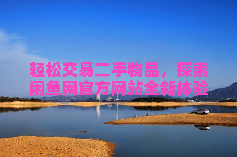 轻松交易二手物品，探索闲鱼网官方网站全新体验，简洁明了地传达了闲鱼网作为一个专注于二手物品交易的平台，提供了便捷、友好的交易环境，让用户能够轻松地买卖二手商品。同时，使用全新体验一词，增加了标题的吸引力，激发读者的好奇心，想要了解更多关于闲鱼网的新功能或改进之处。