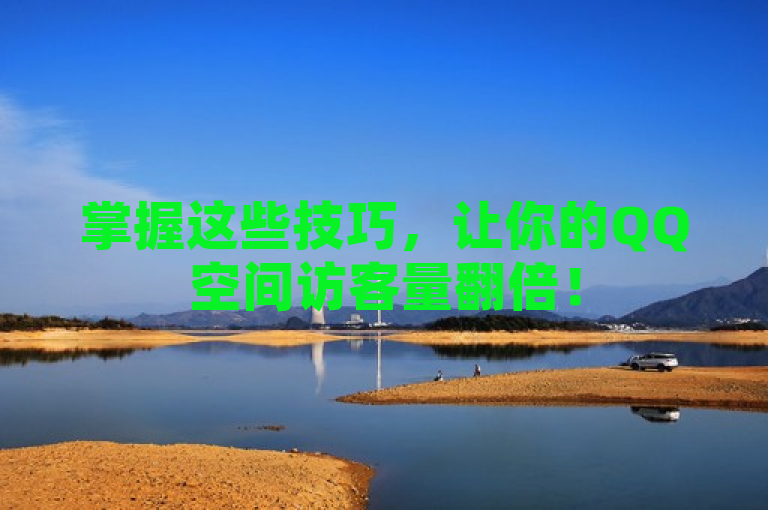 掌握这些技巧，让你的QQ空间访客量翻倍！