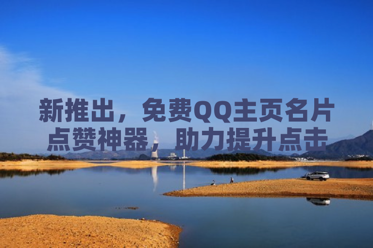 新推出,免费QQ主页名片点赞神器,助力提升点击量!