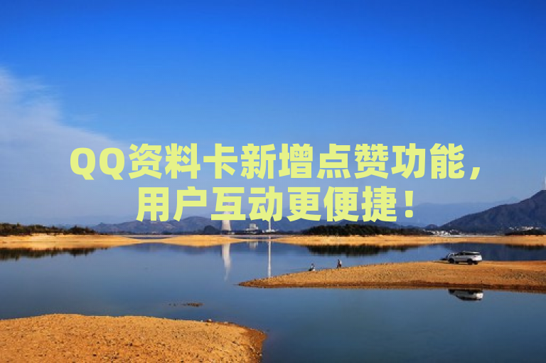 QQ资料卡新增点赞功能，用户互动更便捷！