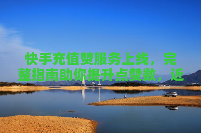 快手充值赞服务上线，完整指南助你提升点赞数，近日，短视频平台巨头快手正式推出了充值赞服务，为用户提供了一种直接通过充值来增加视频点赞数的途径。这一新功能在内容创作者和观众中引发了广泛的关注，本篇新闻将详细介绍如何在快手上使用这项服务及其对用户的影响。