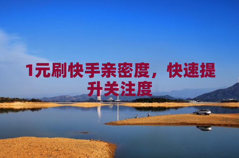 1元刷快手亲密度，快速提升关注度