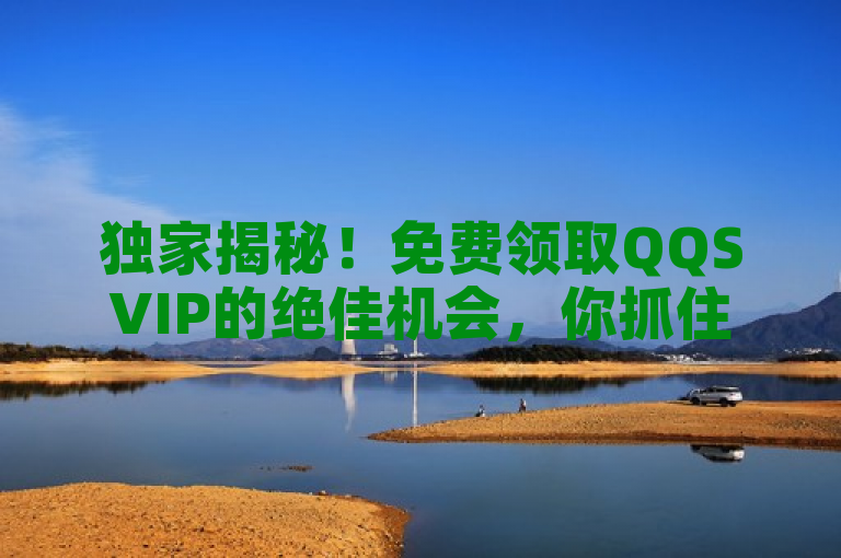 独家揭秘！免费领取QQSVIP的绝佳机会，你抓住了吗？