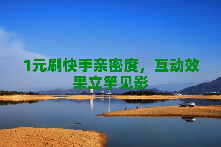 1元刷快手亲密度，互动效果立竿见影