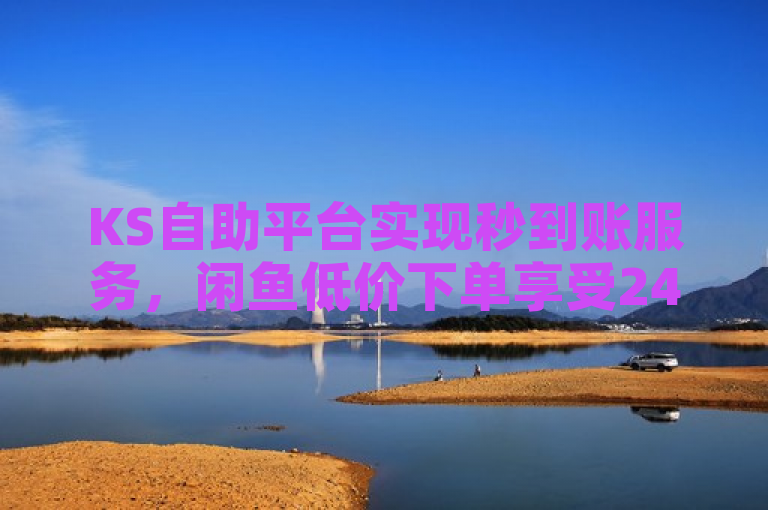 KS自助平台实现秒到账服务，闲鱼低价下单享受24小时自助便捷体验，简洁明了地概括了文章的核心内容，既突出了KS自助平台的秒到账功能，又强调了闲鱼平台上的低价自助下单和24小时在线服务的便利性，同时保持了新闻标题的吸引力和时效性。