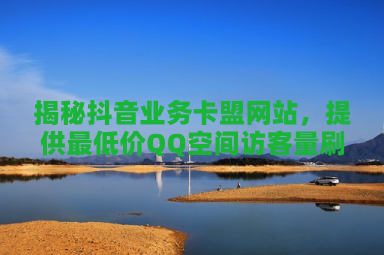 揭秘抖音业务卡盟网站，提供最低价QQ空间访客量刷取服务，揭示了一种针对社交媒体用户的服务，即通过抖音业务卡盟网站，用户能够以最低价格获得增加QQ空间访客量的解决方案。这一服务可能吸引那些希望提高自己社交影响力或品牌知名度的用户，但同时也引发了关于网络诚信和数据真实性的讨论。