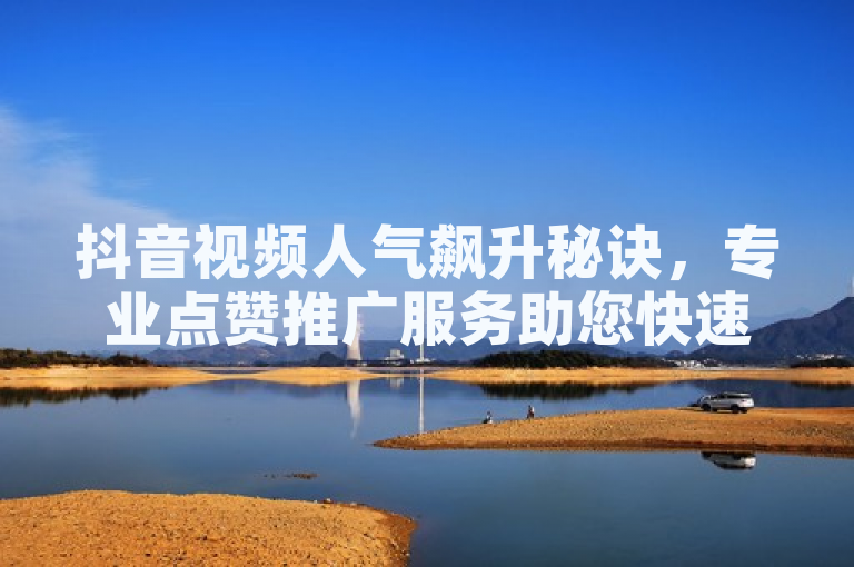 抖音视频人气飙升秘诀，专业点赞推广服务助您快速增粉