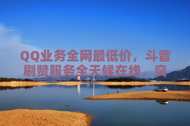 QQ业务全网最低价，斗音刷赞服务全天候在线，突出了服务的全网低价优势和24小时在线的特点。