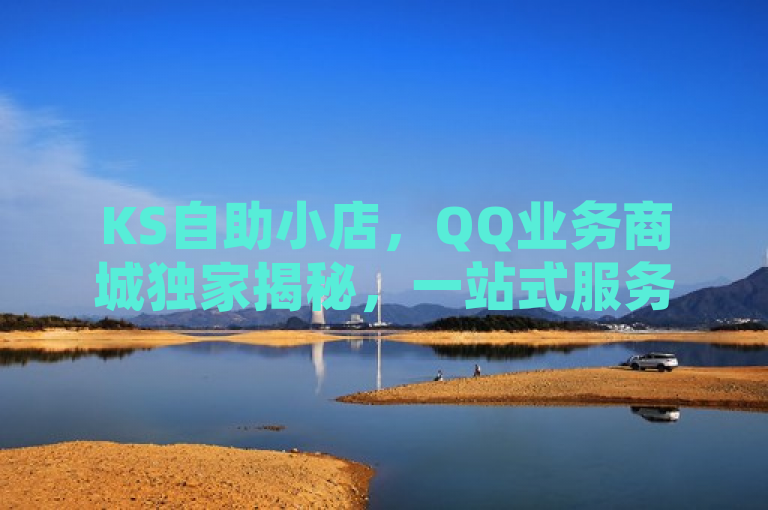 KS自助小店，QQ业务商城独家揭秘，一站式服务新体验，揭示了KS自助小店在QQ业务商城中的独特地位和提供的全新一站式服务体验。通过强调独家揭秘和一站式服务，吸引了读者对KS自助小店的兴趣，并突出了其在提升用户体验方面的优势。