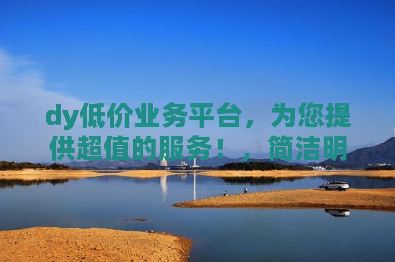 dy低价业务平台,为您提供超值的服务!,简洁明了,突出了dy低价业务平台以及它所提供的超值服务。整个标题没有多余的修饰词,直接传达了平台的核心优势。