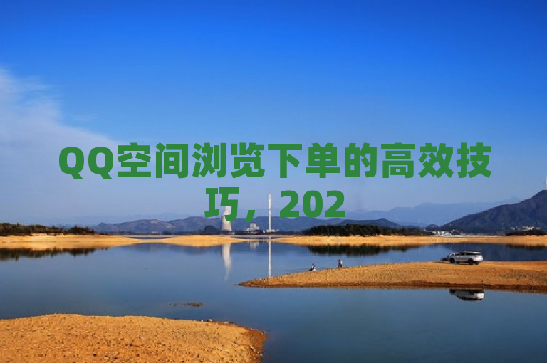 QQ空间浏览下单的高效技巧，2025必学秘籍