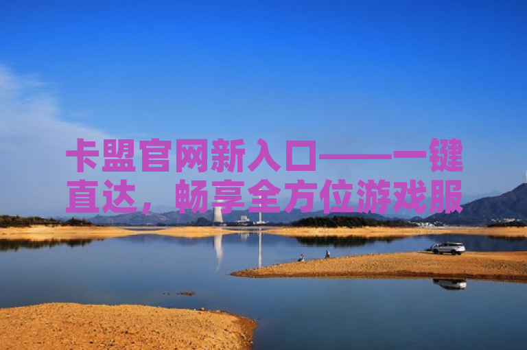 卡盟官网新入口——一键直达，畅享全方位游戏服务