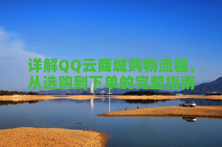 详解QQ云商城购物流程，从选购到下单的完整指南