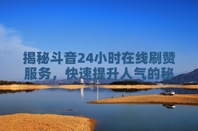 揭秘斗音24小时在线刷赞服务，快速提升人气的秘诀！，简洁明了地传达了新闻的核心内容，即存在一种全天候在线的服务可以帮助斗音用户快速增加点赞数，进而提升他们的人气。同时，它也激发了读者的好奇心，想要了解更多关于这种服务的工作原理和效果。