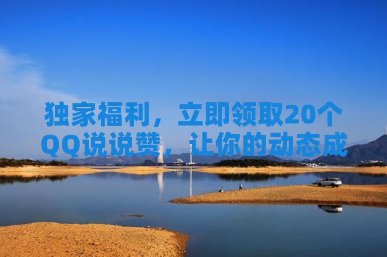 独家福利，立即领取20个QQ说说赞，让你的动态成为焦点！