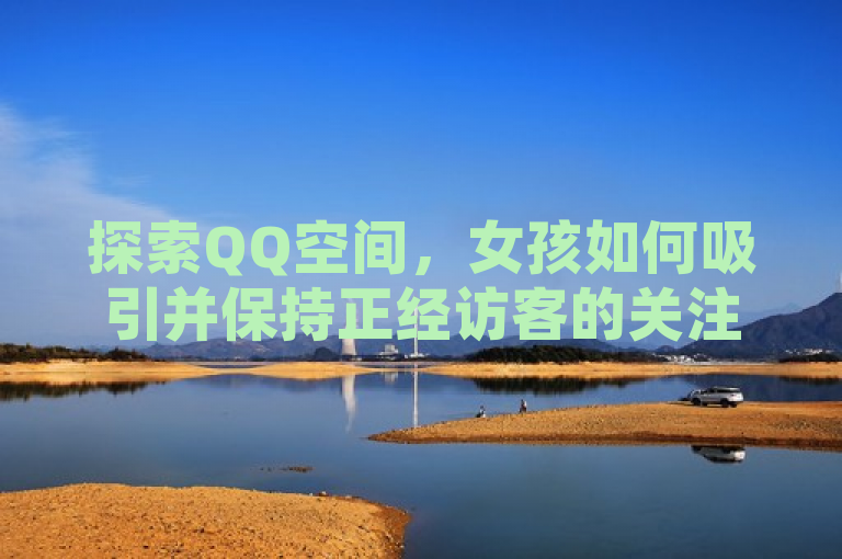 探索QQ空间，女孩如何吸引并保持正经访客的关注
