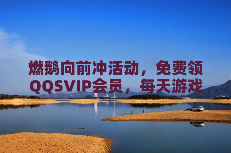 燃鹅向前冲活动，免费领QQSVIP会员，每天游戏8分钟即可兑换月券