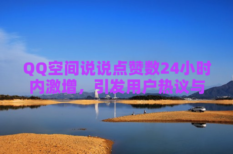 QQ空间说说点赞数24小时内激增,引发用户热议与关注,简洁明了地概括了新闻的核心内容,即QQ空间说说的点赞数量在24小时内经历了显著的增长,同时暗示了这一现象可能引起的广泛讨论和兴趣。