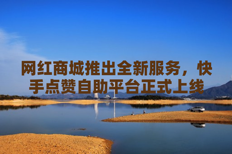 网红商城推出全新服务，快手点赞自助平台正式上线，低价高效助力视频热度提升，聚焦于网红商城新推出的快手点赞自助平台服务，突出其核心优势——低价与高效，同时明确了该服务旨在帮助用户快速提升快手视频的热度和可见度。标题简洁明了，既传达了新闻的核心信息，又具有一定的吸引力，能够激发目标受众的兴趣和好奇心。