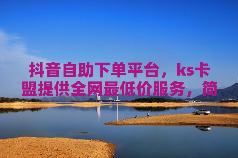 抖音自助下单平台，ks卡盟提供全网最低价服务，简洁明了地传达了信息，突出了抖音自助下单平台和ks卡盟这两个主体，同时强调了全网最低价服务这一吸引用户的卖点。