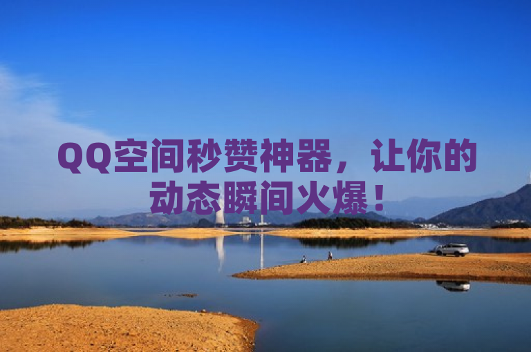 QQ空间秒赞神器，让你的动态瞬间火爆！