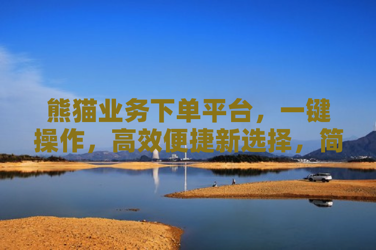 熊猫业务下单平台，一键操作，高效便捷新选择，简洁明了地概括了熊猫业务下单平台的核心优势——一键下单和高效便捷。通过使用一键操作和高效便捷这样的描述，突出了平台的用户友好性和实用性，同时新选择暗示了该平台在同类产品中的新颖性和竞争优势。