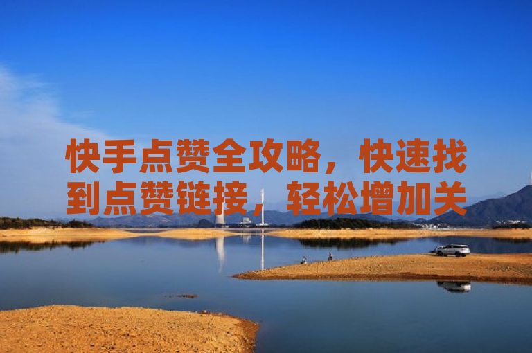 快手点赞全攻略，快速找到点赞链接，轻松增加关注度，既突出了用户关心的快手点赞链接的查找方法，又强调了通过点赞可以轻松增加关注度，符合新闻标题需要具备的吸引力和实用性。同时，全攻略一词也暗示了文章内容将提供详细且全面的指南，吸引读者点击阅读。
