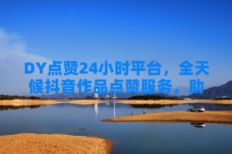 DY点赞24小时平台，全天候抖音作品点赞服务，助力用户快速提升影响力，简洁明了地概括了DY点赞24小时平台的核心功能和优势。它突出了该平台能够提供全天候的点赞服务，专注于抖音作品，旨在帮助用户迅速增加点赞数，进而提升他们在抖音平台上的影响力和可见度。