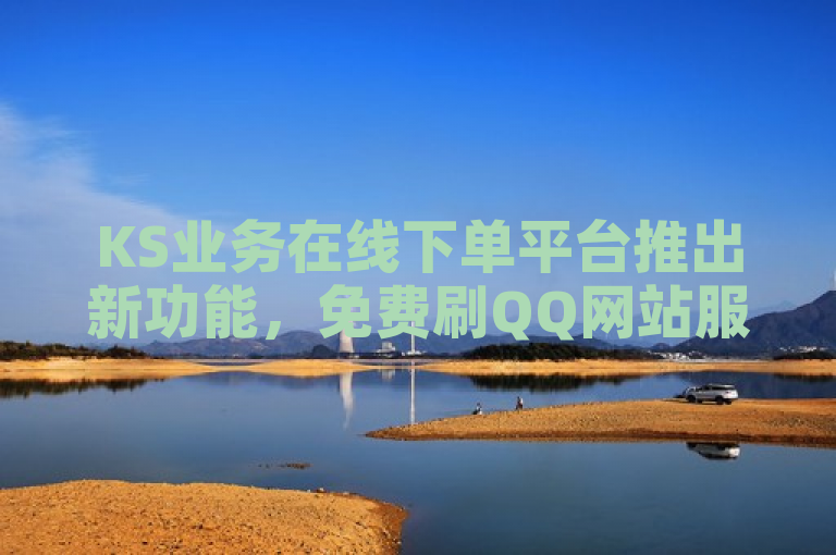 KS业务在线下单平台推出新功能，免费刷QQ网站服务