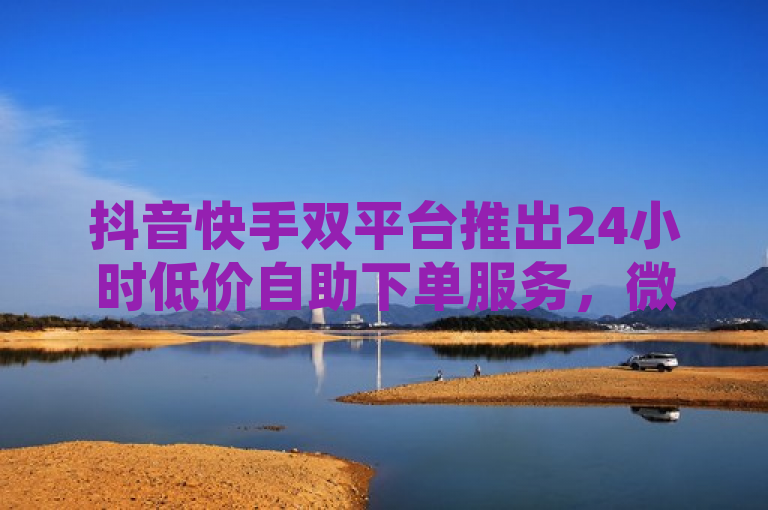 抖音快手双平台推出24小时低价自助下单服务，微信支付更便捷，简洁明了地概括了原文的主要内容，即抖音和快手两个平台都推出了24小时低价自助下单服务，并且支持微信支付。这样的标题既突出了新闻的核心信息，又符合新闻标题的规范要求。