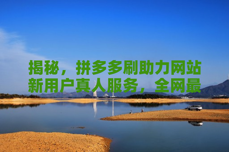 揭秘，拼多多刷助力网站新用户真人服务，全网最便宜卡盟平台上线！