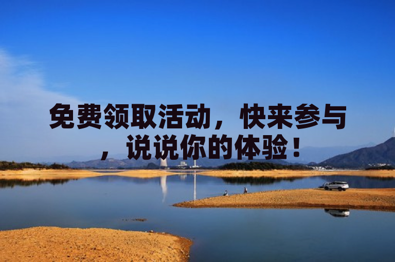 免费领取活动，快来参与，说说你的体验！