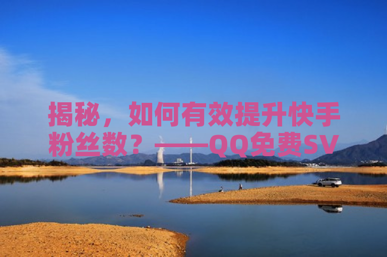 揭秘，如何有效提升快手粉丝数？——QQ免费SVIP、拼多多助力与粉丝增长策略全解析，综合了您提供的所有内容，既涵盖了关于提升快手粉丝数量的策略，又提及了QQ免费领3天SVIP以及拼多多大转盘助力网站的相关信息。