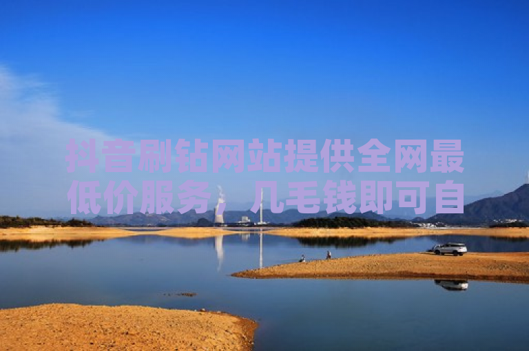 抖音刷钻网站提供全网最低价服务，几毛钱即可自助下单