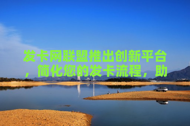 发卡网联盟推出创新平台，简化您的发卡流程，助力业务高效发展