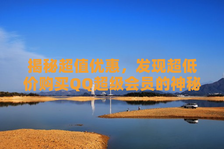 揭秘超值优惠，发现超低价购买QQ超级会员的神秘网站！