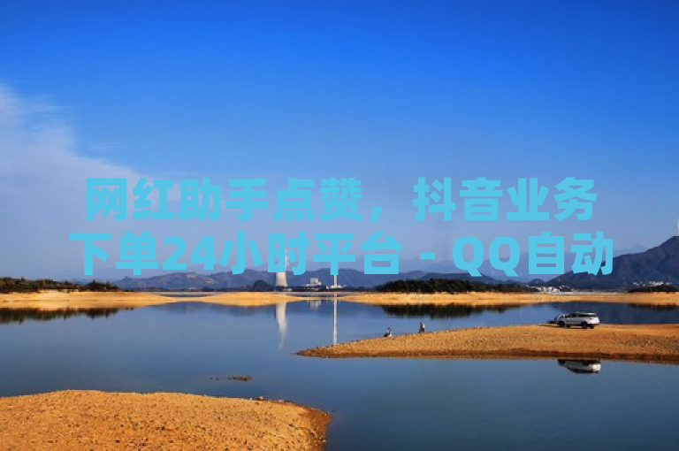 网红助手点赞，抖音业务下单24小时平台 - QQ自动平台 - 卡盟抖音业务探索无界