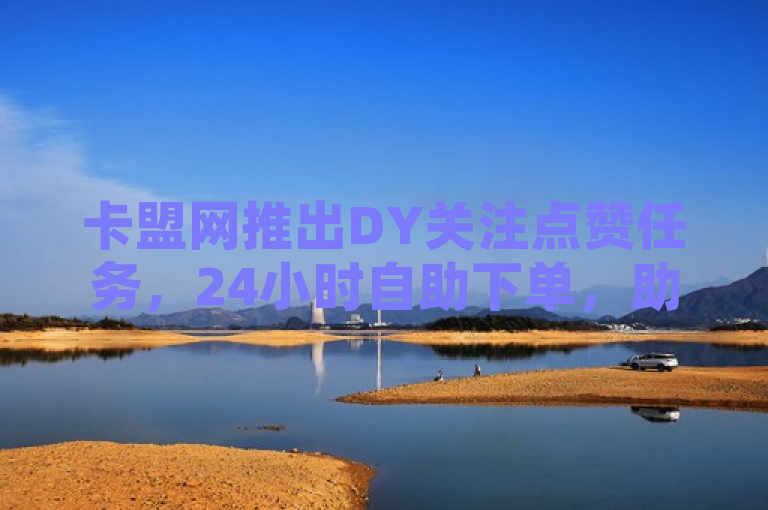 卡盟网推出DY关注点赞任务，24小时自助下单，助力企业轻松提升社交媒体影响力，简洁明了地概括了卡盟网推出的新服务——DY关注点赞任务，并强调了其24小时自助下单的特点。同时，该标题也突出了这项服务的主要好处，即帮助企业轻松提升在社交媒体上的关注度和点赞数，进而增强其影响力。这样的表述既吸引了目标读者的注意，又清晰地传达了产品的核心价值。