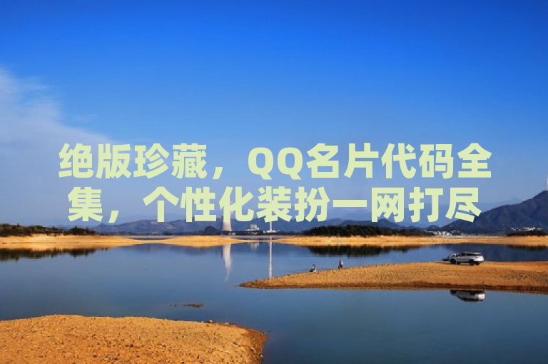 绝版珍藏，QQ名片代码全集，个性化装扮一网打尽，简洁明了地传达了文章的主题，即提供了一套完整的QQ绝版名片代码，供用户自由选择和设置，以实现个性化的QQ装扮。同时，绝版珍藏四个字也突出了这些代码的稀有性和收藏价值，相信能够吸引不少QQ爱好者的兴趣。