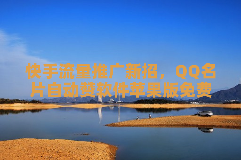 快手流量推广新招，QQ名片自动赞软件苹果版免费领取说说赞100个，助力评论人气互动