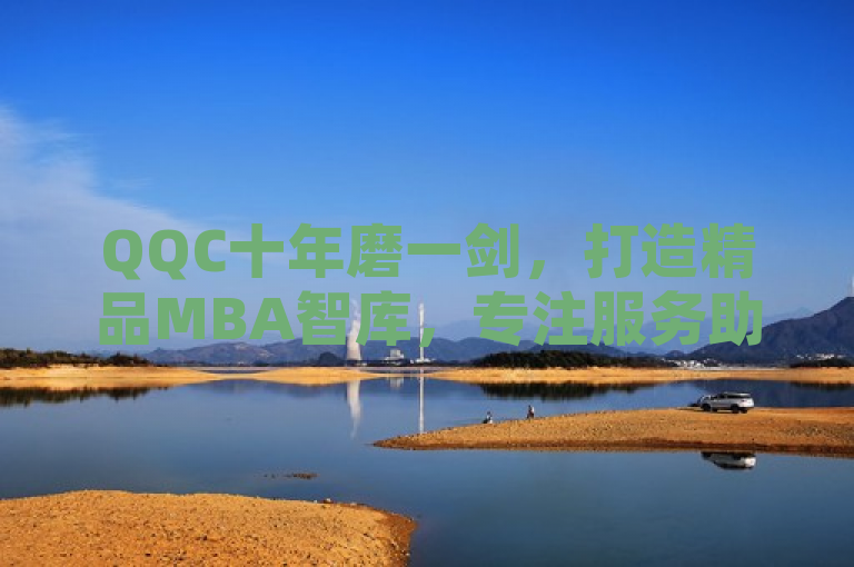 QQC十年磨一剑，打造精品MBA智库，专注服务助力职场飞跃，简洁明了地传达了您提供的内容的核心信息，即QQC经过长时间的沉淀和努力，专注于提供高质量的MBA智库服务，旨在帮助用户在职业发展中取得成功。同时，标题中的十年磨一剑形象地展现了QQC的坚持和专业精神，而助力职场飞跃则强调了其服务的最终目标和价值。