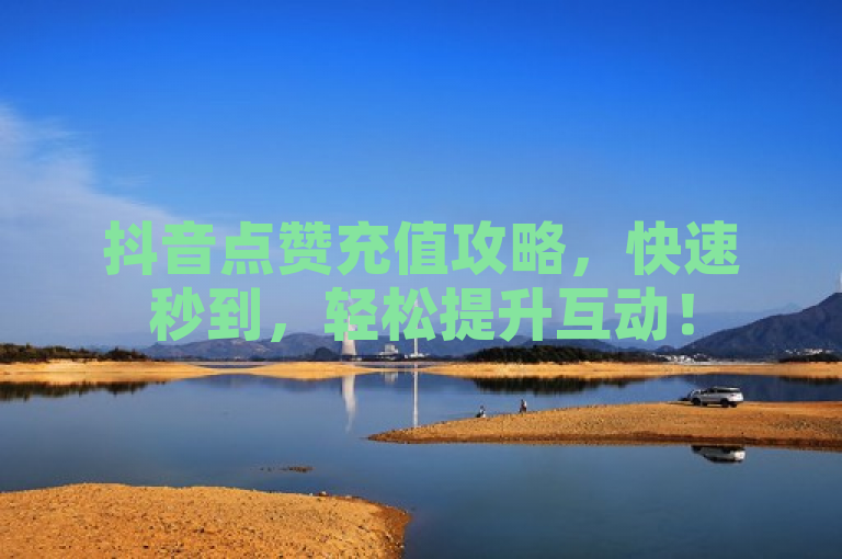 抖音点赞充值攻略，快速秒到，轻松提升互动！