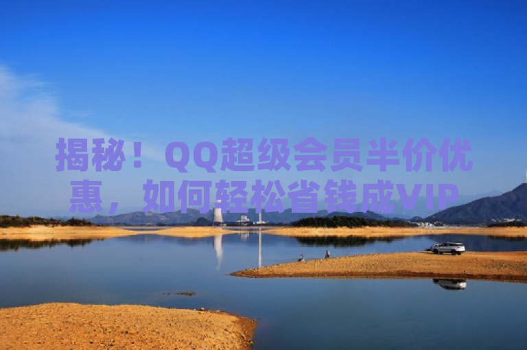揭秘!QQ超级会员半价优惠,如何轻松省钱成VIP?